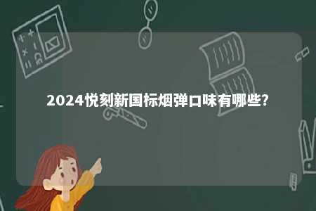 2024悦刻新国标烟弹口味有哪些
？ 